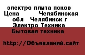 электро плита псков › Цена ­ 600 - Челябинская обл., Челябинск г. Электро-Техника » Бытовая техника   